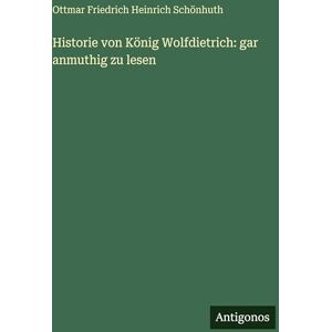Schönhuth, Ottmar Friedrich Heinrich Historie von König Wolfdietrich: gar anmuthig zu lesen Schönhuth, Ottmar Friedrich Heinrich Historie von König Wolfdietrich: gar anmuthig zu lesen