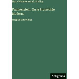 Shelley, Mary Wollstonecraft Frankenstein, Ou le Prométhée Moderne: en gros caractères Shelley, Mary Wollstonecraft Frankenstein, Ou le Prométhée Moderne: en gros caractères