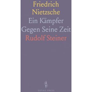 Rudolf, Steiner Friedrich Nietzsche: Ein Kämpfer Gegen Seine Zeit Rudolf, Steiner Friedrich Nietzsche: Ein Kämpfer Gegen Seine Zeit