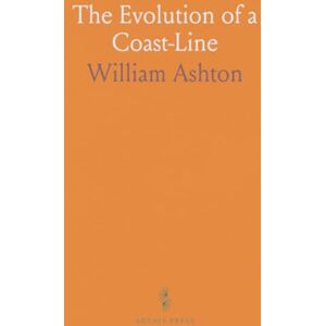 Ashton The Evolution of a Coast-Line: Barrow to Aberystwyth, and the Isle of Man, With Notes on Lost Towns, Submarine Discoveries, &C Ashton The Evolution of a Coast-Line: Barrow to Aberystwyth, and the Isle of Man, With Notes on Lost Towns, Submarine Discoveries, &C