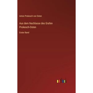 Osten, Anton Prokesch Von Aus dem Nachlasse des Grafen Prokesch-Osten: Erster Band Osten, Anton Prokesch Von Aus dem Nachlasse des Grafen Prokesch-Osten: Erster Band