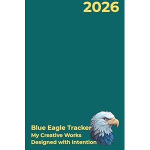 Kelly, Judith Blue Eagle Tracker: My Creative Works Designed with Intention Kelly, Judith Blue Eagle Tracker: My Creative Works Designed with Intention