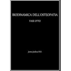 Jealous D.O., James BIODINAMICA DELL’OSTEOPATIA FASE OTTO Jealous D.O., James BIODINAMICA DELL’OSTEOPATIA FASE OTTO