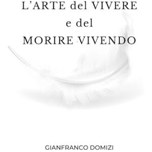 DOMIZI, GIANFRANCO L'ARTE del VIVERE e del MORIRE VIVENDO DOMIZI, GIANFRANCO L'ARTE del VIVERE e del MORIRE VIVENDO