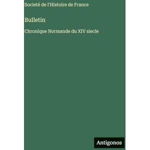 Societé de l'Histoire de France Bulletin: Chronique Normande du XIV siecle Societé de l'Histoire de France Bulletin: Chronique Normande du XIV siecle