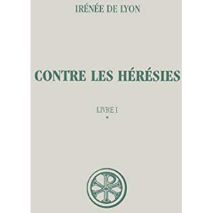LYON IRENEE DE, IRENEE DE SC 263 CONTRE LES HERESIES LIVRE 1 TOME 1 LYON IRENEE DE, IRENEE DE SC 263 CONTRE LES HERESIES LIVRE 1 TOME 1