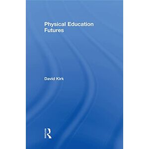Kirk Physical Education Futures (Routledge Studies in Physical Education and Youth Sport) Kirk Physical Education Futures (Routledge Studies in Physical Education and Youth Sport)