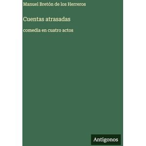 Bretón de Los Herreros, Manuel Cuentas atrasadas: comedia en cuatro actos Bretón de Los Herreros, Manuel Cuentas atrasadas: comedia en cuatro actos