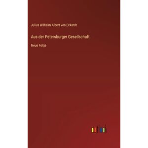 Eckardt, Julius Wilhelm Albert von Aus der Petersburger Gesellschaft: Neue Folge Eckardt, Julius Wilhelm Albert von Aus der Petersburger Gesellschaft: Neue Folge