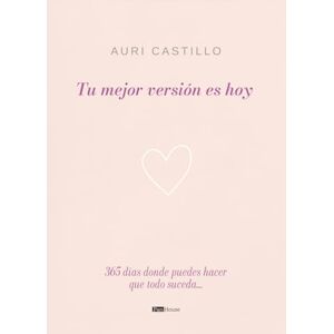 Castillo, Auri Tu mejor versión es hoy: 365 días donde puedes hacer que todo suceda Castillo, Auri Tu mejor versión es hoy: 365 días donde puedes hacer que todo suceda