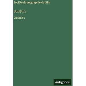 Société de Géographie de Lille Bulletin: Volume 1 Société de Géographie de Lille Bulletin: Volume 1