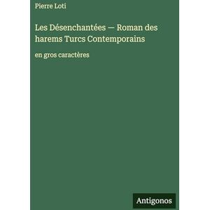 Loti, Pierre Les Désenchantées Roman des harems Turcs Сontemporains: en gros caractères Loti, Pierre Les Désenchantées Roman des harems Turcs Сontemporains: en gros caractères