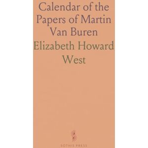 Elizabeth Howard, West Calendar of the Papers of Martin Van Buren: Prepared From the Original Manuscripts in the Library of Congress Elizabeth Howard, West Calendar of the Papers of Martin Van Buren: Prepared From the Original Manuscripts in the Library of Congress