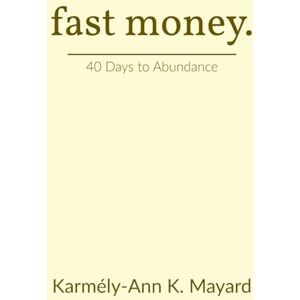 Mayard, Karmély-Ann Kerrysha Fast Money: 40 Days to Abundance Biblical Financial Breakthrough Strategies 177 pages Mayard, Karmély-Ann Kerrysha Fast Money: 40 Days to Abundance Biblical Financial Breakthrough Strategies 177 pages