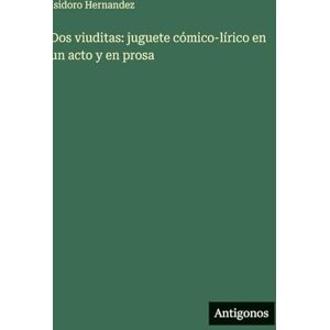 Hernandez, Isidoro Dos viuditas: juguete cómico-lírico en un acto y en prosa Hernandez, Isidoro Dos viuditas: juguete cómico-lírico en un acto y en prosa
