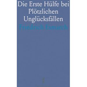 Friedrich, Esmarch Die Erste Hülfe bei Plötzlichen Unglücksfällen: Ein Leitfaden für Samariter-Schulen; In Fünf Vorträgen Friedrich, Esmarch Die Erste Hülfe bei Plötzlichen Unglücksfällen: Ein Leitfaden für Samariter-Schulen; In Fünf Vorträgen