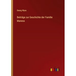 Wyss, Georg Beiträge zur Geschichte der Familie Maness Wyss, Georg Beiträge zur Geschichte der Familie Maness