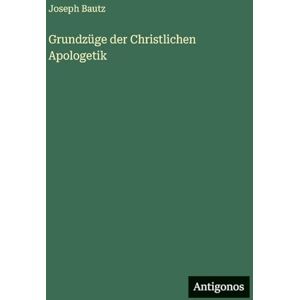 Bautz, Joseph Grundzüge der Christlichen Apologetik Bautz, Joseph Grundzüge der Christlichen Apologetik