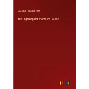 Hoff, Jacobus Henricus Die Lagerung der Atome im Raume Hoff, Jacobus Henricus Die Lagerung der Atome im Raume