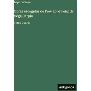 Vega+ Obras escogidas de Frey Lope Félix de Vega Carpio: Tomo Cuarto Vega+ Obras escogidas de Frey Lope Félix de Vega Carpio: Tomo Cuarto
