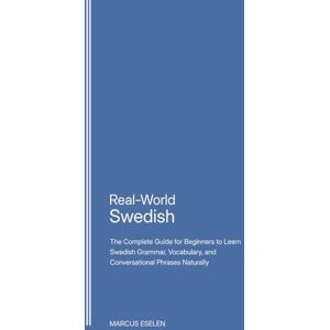 Eselen, Marcus Real-World Swedish: The Complete Guide for Beginners to Learn Swedish Grammar, Vocabulary, and Conversational Phrases Naturally Eselen, Marcus Real-World Swedish: The Complete Guide for Beginners to Learn Swedish Grammar, Vocabulary, and Conversational Phrases Naturally