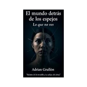 Grullon, Adrian El Mundo Detrás de los Espejos: ¡Lo que no ves! Grullon, Adrian El Mundo Detrás de los Espejos: ¡Lo que no ves!