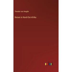 Heuglin, Theodor von Reisen in Nord-Ost-Afrika Heuglin, Theodor von Reisen in Nord-Ost-Afrika
