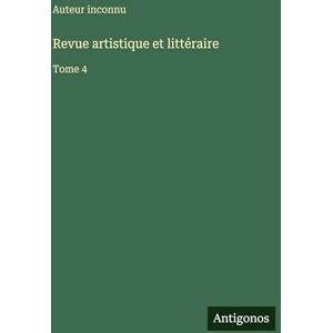 Auteur Inconnu Revue artistique et littéraire: Tome 4 Auteur Inconnu Revue artistique et littéraire: Tome 4