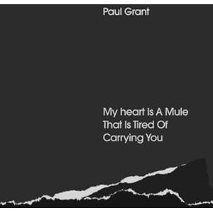 Grant, Paul My Heart Is a Mule That Is Tired Of Carrying You Grant, Paul My Heart Is a Mule That Is Tired Of Carrying You