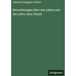 Zollner, Johann Evangelist Betrachtungen über das Leben und die Lehre Jesu Christi Zollner, Johann Evangelist Betrachtungen über das Leben und die Lehre Jesu Christi