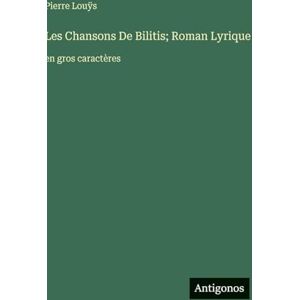 Louÿs, Pierre Les Chansons De Bilitis; Roman Lyrique: en gros caractères Louÿs, Pierre Les Chansons De Bilitis; Roman Lyrique: en gros caractères