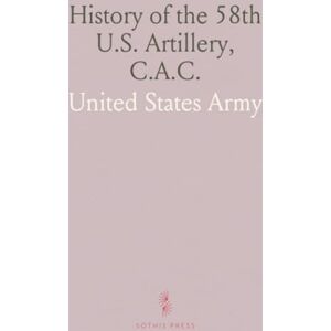 United History of the 58th U.S. Artillery, C.A.C.: Organization, Action in France, and Demobilization, 1917-1919 United History of the 58th U.S. Artillery, C.A.C.: Organization, Action in France, and Demobilization, 1917-1919