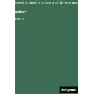 Société de l'Histoire de Paris Bulletin: Tome 6 Société de l'Histoire de Paris Bulletin: Tome 6