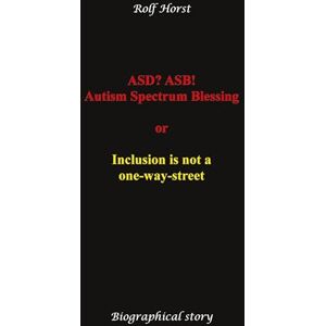 Horst, Rolf ASD? ASB! Autism Spectrum Blessing: Inclusion, Rinzai Zen, Diagnosis, Therapy, Addiction, Neurotypical, Overload, Meltdown, Shutdown, Masking, ... or inclusion is not a one-way street Horst, Rolf ASD? ASB! Autism Spectrum Blessing: Inclusion, Rinzai Zen, Diagnosis, Therapy, Addiction, Neurotypical, Overload, Meltdown, Shutdown, Masking, ... or inclusion is not a one-way street