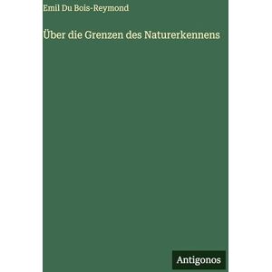 Bois-Reymond, Emil Du Über die Grenzen des Naturerkennens Bois-Reymond, Emil Du Über die Grenzen des Naturerkennens