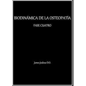 Jealous D.O., James BIODINÁMICA DE LA OSTEOPATÍA FASE CUATRO Jealous D.O., James BIODINÁMICA DE LA OSTEOPATÍA FASE CUATRO