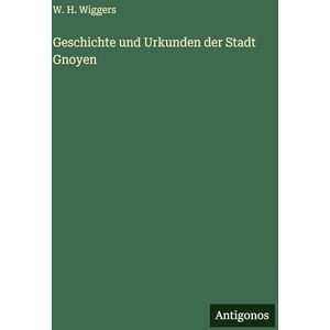 Wiggers, W H Geschichte und Urkunden der Stadt Gnoyen Wiggers, W H Geschichte und Urkunden der Stadt Gnoyen