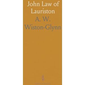 A. W., Wiston-Glynn John Law of Lauriston: Financier and Statesman, Founder of the Bank of France, Originator of the Mississippi Scheme, Etc A. W., Wiston-Glynn John Law of Lauriston: Financier and Statesman, Founder of the Bank of France, Originator of the Mississippi Scheme, Etc