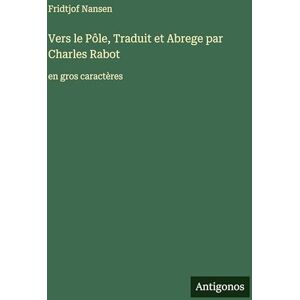 Nansen, Fridtjof Vers le Pôle, Traduit et Abrege par Charles Rabot: en gros caractères Nansen, Fridtjof Vers le Pôle, Traduit et Abrege par Charles Rabot: en gros caractères