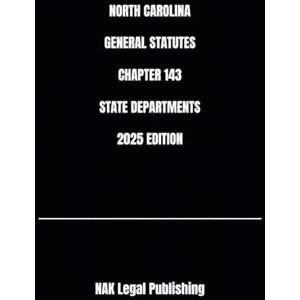 Legal Publishing, NAK NORTH CAROLINA GENERAL STATUTES CHAPTER 143 STATE DEPARTMENTS 2025 EDITION Legal Publishing, NAK NORTH CAROLINA GENERAL STATUTES CHAPTER 143 STATE DEPARTMENTS 2025 EDITION