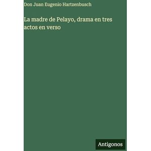 Hartzenbusch, Don Juan Eugenio La madre de Pelayo, drama en tres actos en verso Hartzenbusch, Don Juan Eugenio La madre de Pelayo, drama en tres actos en verso