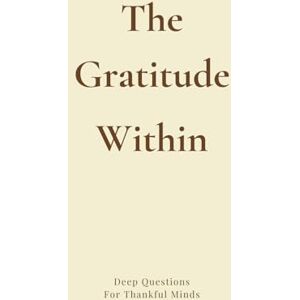 Lovell, Sam The Gratitude Within: Deep Questions for Thankful Minds: A Guided Journal of Prompts, Poems, Affirmations & Quotes to Inspire Gratitude in Your Moments, Challenges, Memories, Relationships & Self Lovell, Sam The Gratitude Within: Deep Questions for Thankful Minds: A Guided Journal of Prompts, Poems, Affirmations & Quotes to Inspire Gratitude in Your Moments, Challenges, Memories, Relationships & Self