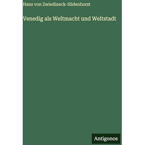 Zwiedineck-Südenhorst, Hans Von Venedig als Weltmacht und Weltstadt Zwiedineck-Südenhorst, Hans Von Venedig als Weltmacht und Weltstadt