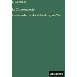 Forgues, E D La Chine ouverte: Aventures d'un fan-kouei dans le pays de Tsin Forgues, E D La Chine ouverte: Aventures d'un fan-kouei dans le pays de Tsin