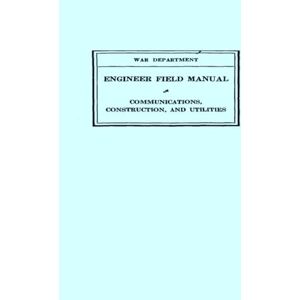 Chief of Engineers FM 5-10 Engineer Field Manual, Communications, Construction, And Utilities: 1940 War World II Manual Chief of Engineers FM 5-10 Engineer Field Manual, Communications, Construction, And Utilities: 1940 War World II Manual