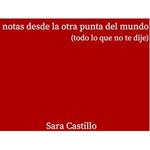 Castillo Luque, Sara notas desde la otra punta del mundo: (todo lo que no te dije) Castillo Luque, Sara notas desde la otra punta del mundo: (todo lo que no te dije)