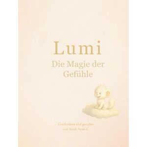 Sarah Anna C LUMI Die Magie der Gefühle: Eine Reise durch Mut, Angst und Freude Sarah Anna C LUMI Die Magie der Gefühle: Eine Reise durch Mut, Angst und Freude