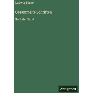 Börne, Ludwig Gesammelte Schriften: Sechster Band Börne, Ludwig Gesammelte Schriften: Sechster Band