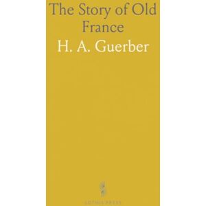 H. A., Guerber The Story of Old France H. A., Guerber The Story of Old France