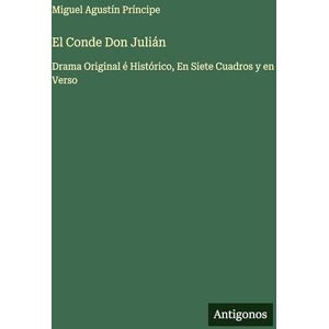 Príncipe, Miguel Agustín El Conde Don Julián: Drama Original é Histórico, En Siete Cuadros y en Verso Príncipe, Miguel Agustín El Conde Don Julián: Drama Original é Histórico, En Siete Cuadros y en Verso